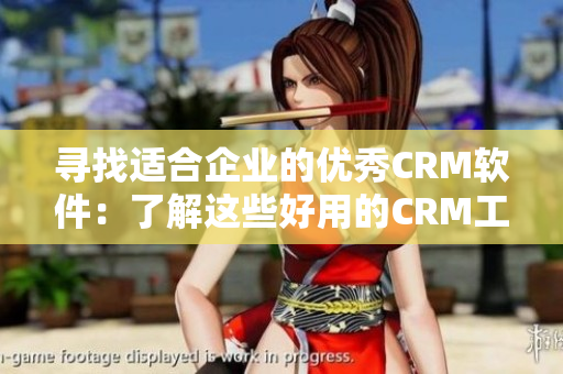 尋找適合企業(yè)的優(yōu)秀CRM軟件：了解這些好用的CRM工具！