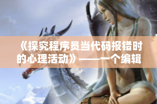 《探究程序員當(dāng)代碼報錯時的心理活動》——一個編輯的視角