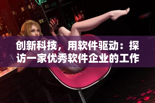 創(chuàng)新科技，用軟件驅(qū)動(dòng)：探訪(fǎng)一家優(yōu)秀軟件企業(yè)的工作實(shí)踐