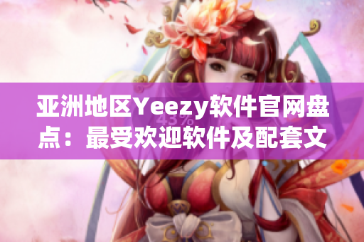 亞洲地區(qū)Yeezy軟件官網(wǎng)盤點(diǎn)：最受歡迎軟件及配套文章一網(wǎng)打盡！