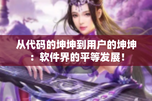 從代碼的坤坤到用戶的坤坤：軟件界的平等發(fā)展！