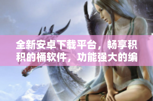 全新安卓下載平臺，暢享積積的桶軟件，功能強(qiáng)大的編程利器