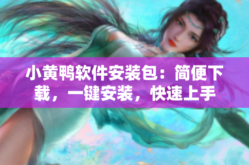 小黃鴨軟件安裝包：簡(jiǎn)便下載，一鍵安裝，快速上手