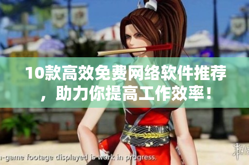 10款高效免費(fèi)網(wǎng)絡(luò)軟件推薦，助力你提高工作效率！