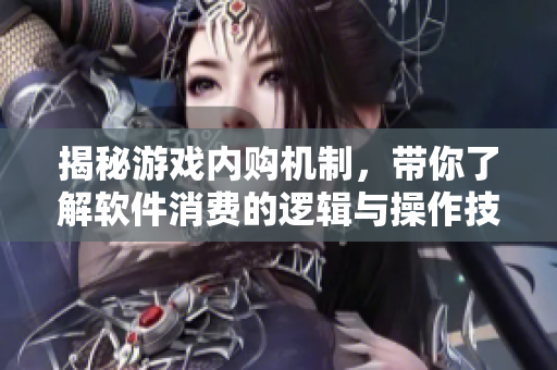 揭秘游戲內(nèi)購機(jī)制，帶你了解軟件消費(fèi)的邏輯與操作技巧
