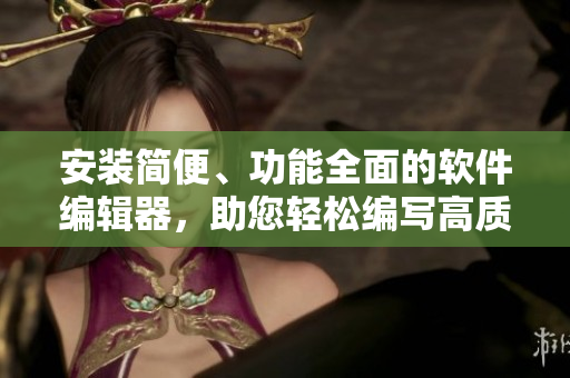 安裝簡(jiǎn)便、功能全面的軟件編輯器，助您輕松編寫高質(zhì)量程序