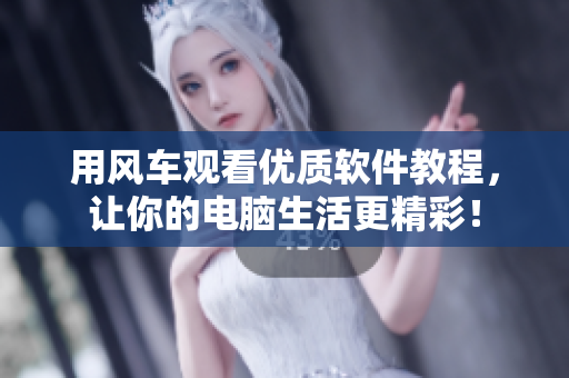 用風(fēng)車觀看優(yōu)質(zhì)軟件教程，讓你的電腦生活更精彩！