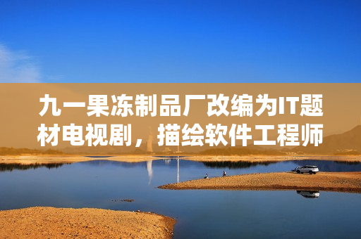 九一果凍制品廠改編為IT題材電視劇，描繪軟件工程師的成長與勵志故事