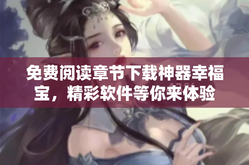免費(fèi)閱讀章節(jié)下載神器幸福寶，精彩軟件等你來(lái)體驗(yàn)