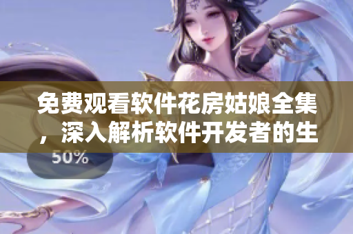 免費觀看軟件花房姑娘全集，深入解析軟件開發(fā)者的生活與創(chuàng)作經(jīng)歷