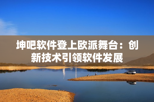 坤吧軟件登上歐派舞臺：創(chuàng)新技術(shù)引領(lǐng)軟件發(fā)展
