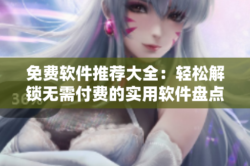 免費(fèi)軟件推薦大全：輕松解鎖無(wú)需付費(fèi)的實(shí)用軟件盤(pán)點(diǎn)
