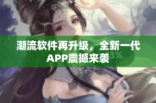 潮流軟件再升級，全新一代APP震撼來襲