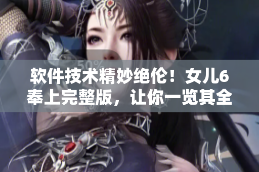 軟件技術(shù)精妙絕倫！女兒6奉上完整版，讓你一覽其全