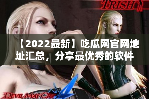 【2022最新】吃瓜網(wǎng)官網(wǎng)地址匯總，分享最優(yōu)秀的軟件開發(fā)經(jīng)驗(yàn)