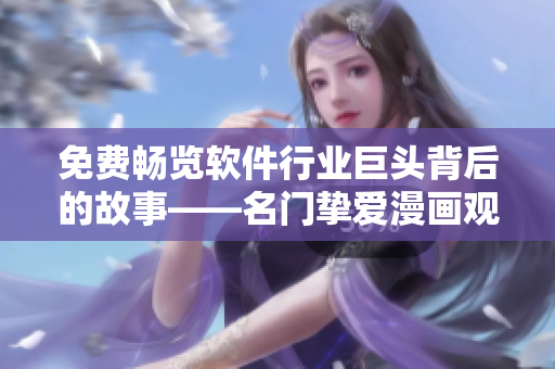 免費(fèi)暢覽軟件行業(yè)巨頭背后的故事——名門摯愛漫畫觀看