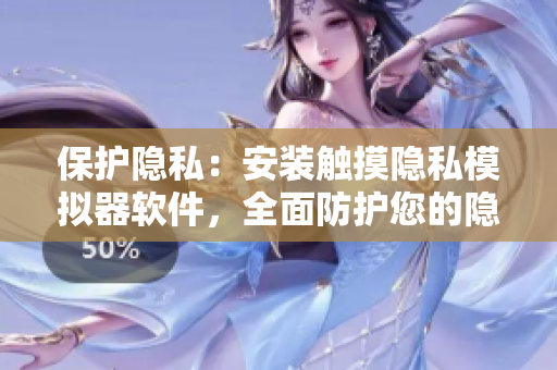 保護隱私：安裝觸摸隱私模擬器軟件，全面防護您的隱私安全