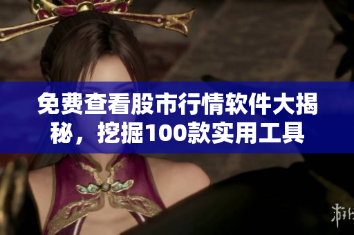 免費(fèi)查看股市行情軟件大揭秘，挖掘100款實(shí)用工具
