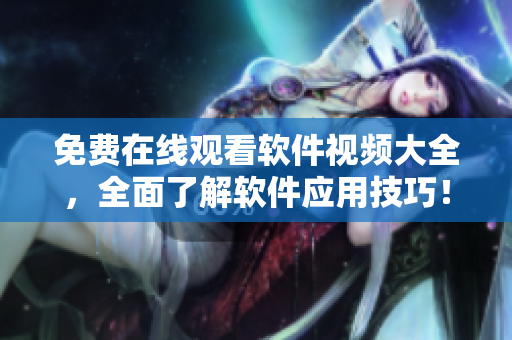 免費(fèi)在線觀看軟件視頻大全，全面了解軟件應(yīng)用技巧！