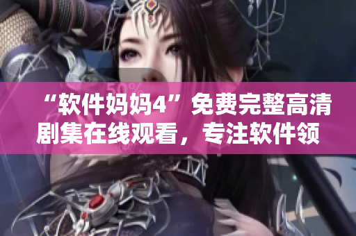 “軟件媽媽4”免費(fèi)完整高清劇集在線觀看，專(zhuān)注軟件領(lǐng)域編輯的最?lèi)?ài)！