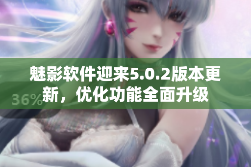 魅影軟件迎來5.0.2版本更新，優(yōu)化功能全面升級