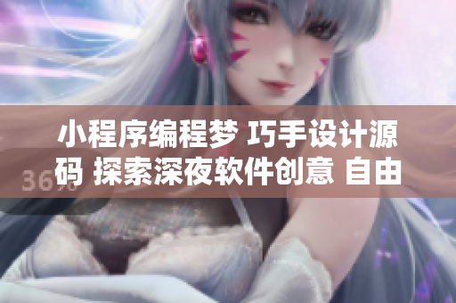 小程序編程夢 巧手設計源碼 探索深夜軟件創(chuàng)意 自由釋放創(chuàng)作者靈感