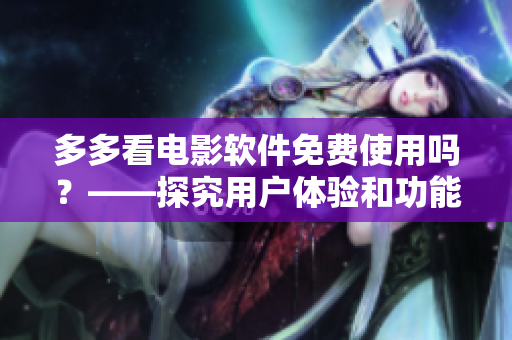 多多看電影軟件免費(fèi)使用嗎？——探究用戶體驗(yàn)和功能特點(diǎn)