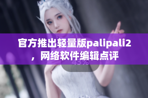 官方推出輕量版palipali2，網(wǎng)絡(luò)軟件編輯點評