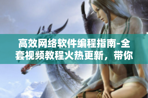 高效網(wǎng)絡(luò)軟件編程指南-全套視頻教程火熱更新，帶你掌握軟件開發(fā)技能