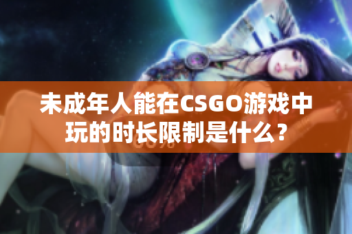 未成年人能在CSGO游戲中玩的時(shí)長限制是什么？