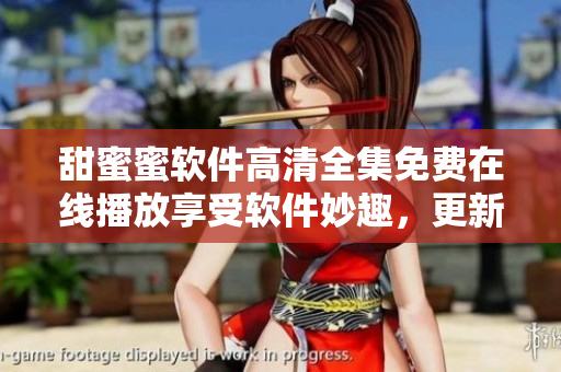 甜蜜蜜軟件高清全集免費(fèi)在線播放享受軟件妙趣，更新每集精彩細(xì)節(jié)盡收眼底