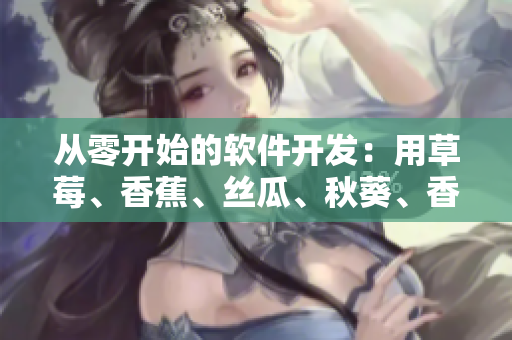 從零開始的軟件開發(fā)：用草莓、香蕉、絲瓜、秋葵、香草搭建完美應(yīng)用！