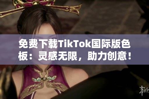 免費下載TikTok國際版色板：靈感無限，助力創(chuàng)意！
