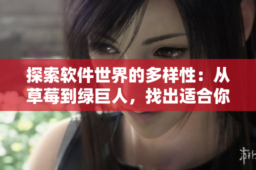 探索軟件世界的多樣性：從草莓到綠巨人，找出適合你的網(wǎng)絡軟件