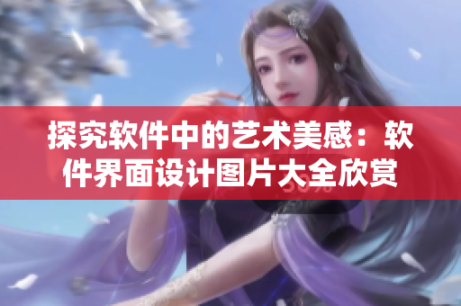 探究軟件中的藝術美感：軟件界面設計圖片大全欣賞