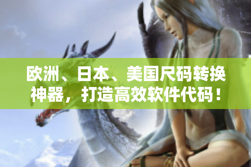 歐洲、日本、美國(guó)尺碼轉(zhuǎn)換神器，打造高效軟件代碼！