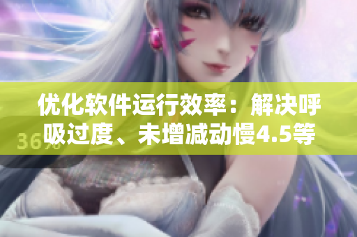 優(yōu)化軟件運行效率：解決呼吸過度、未增減動慢4.5等性能問題