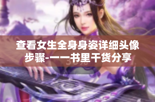查看女生全身身姿詳細(xì)頭像步驟-一一書(shū)里干貨分享