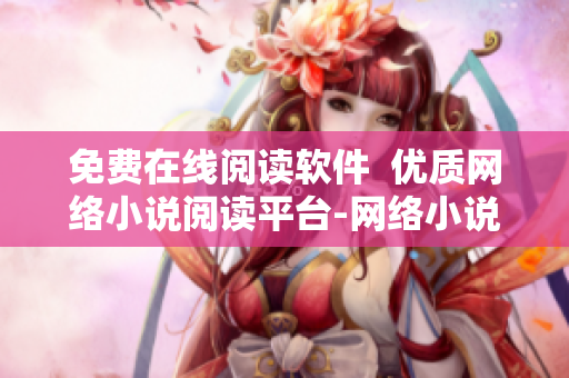 免費(fèi)在線閱讀軟件  優(yōu)質(zhì)網(wǎng)絡(luò)小說閱讀平臺(tái)-網(wǎng)絡(luò)小說軟件