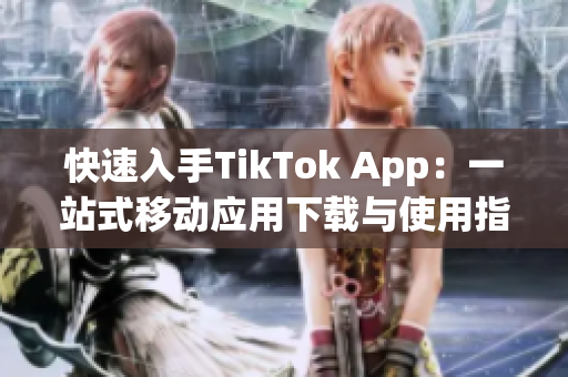 快速入手TikTok App：一站式移動(dòng)應(yīng)用下載與使用指南！