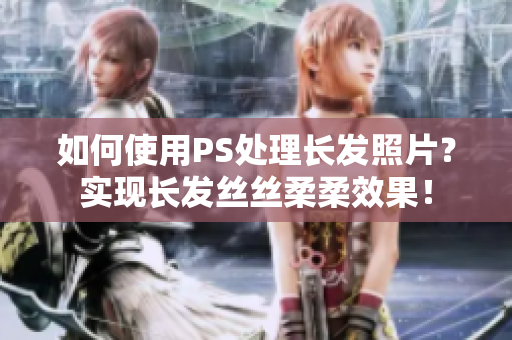 如何使用PS處理長發(fā)照片？實現(xiàn)長發(fā)絲絲柔柔效果！