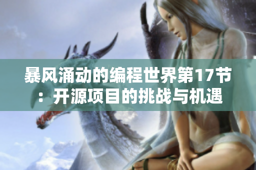 暴風(fēng)涌動(dòng)的編程世界第17節(jié)：開源項(xiàng)目的挑戰(zhàn)與機(jī)遇