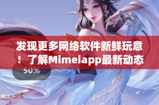 發(fā)現(xiàn)更多網(wǎng)絡(luò)軟件新鮮玩意！了解Mimeiapp最新動(dòng)態(tài)