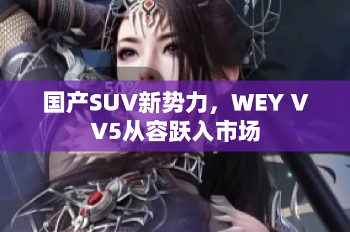 國產(chǎn)SUV新勢力，WEY VV5從容躍入市場