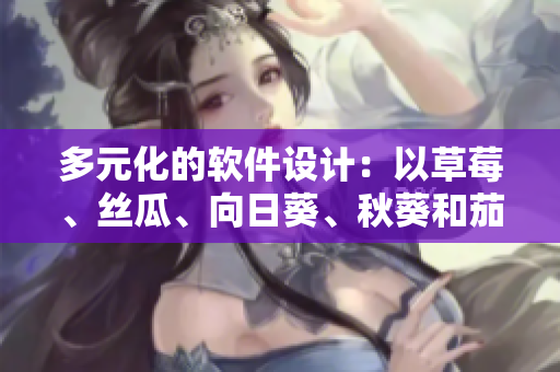 多元化的軟件設(shè)計：以草莓、絲瓜、向日葵、秋葵和茄子為代表的創(chuàng)新思維