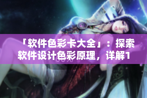 「軟件色彩卡大全」：探索軟件設(shè)計色彩原理，詳解1卡2卡3卡及常見用途。