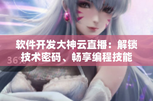 軟件開發(fā)大神云直播：解鎖技術(shù)密碼、暢享編程技能