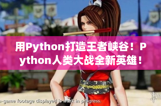 用Python打造王者峽谷！Python人類大戰(zhàn)全新英雄！