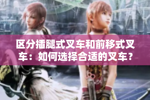 區(qū)分插腿式叉車和前移式叉車：如何選擇合適的叉車？