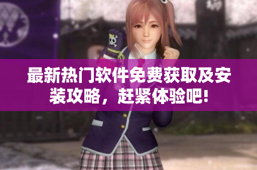 最新熱門軟件免費(fèi)獲取及安裝攻略，趕緊體驗(yàn)吧!